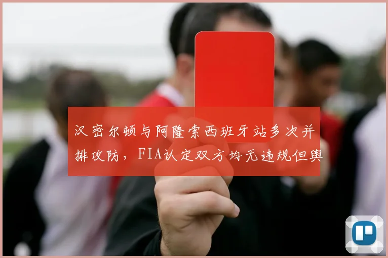 汉密尔顿与阿隆索西班牙站多次并排攻防，FIA认定双方均无违规但舆论分裂