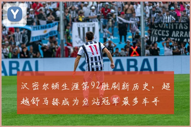 汉密尔顿生涯第92胜刷新历史,超越舒马赫成为分站冠军最多车手