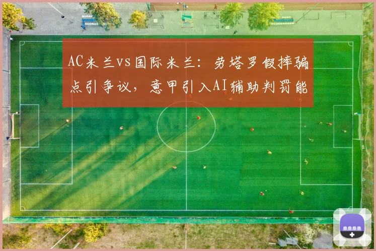 AC米兰vs国际米兰:劳塔罗假摔骗点引争议,意甲引入AI辅助判罚能否杜绝?